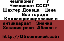 11.1) чемпионат : 1975 г - Чемпионат СССР - Шахтер-Донецк › Цена ­ 49 - Все города Коллекционирование и антиквариат » Значки   . Хакасия респ.,Абакан г.